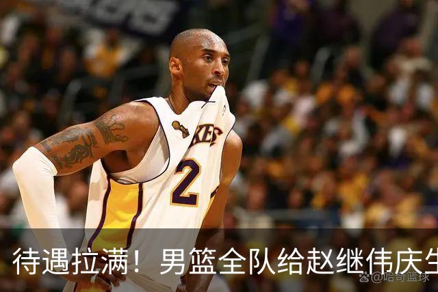 待遇拉满！男篮全队给赵继伟庆生，全员拍手展兴奋，氛围太好了！