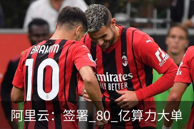 阿里云：签署 80 亿算力大单